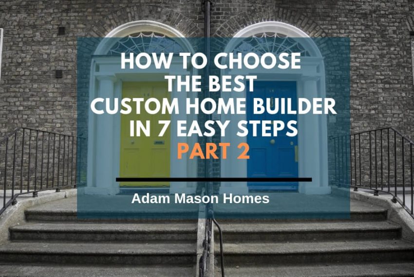 How to choose the best custom home builder in 7 easy steps – Part 2
